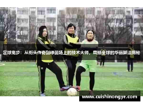 足球鬼步：从街头传奇到绿茵场上的技术大师，震撼全球的华丽脚法揭秘
