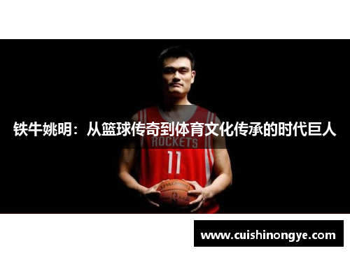 铁牛姚明：从篮球传奇到体育文化传承的时代巨人