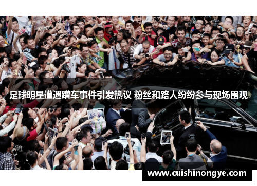 足球明星遭遇蹭车事件引发热议 粉丝和路人纷纷参与现场围观