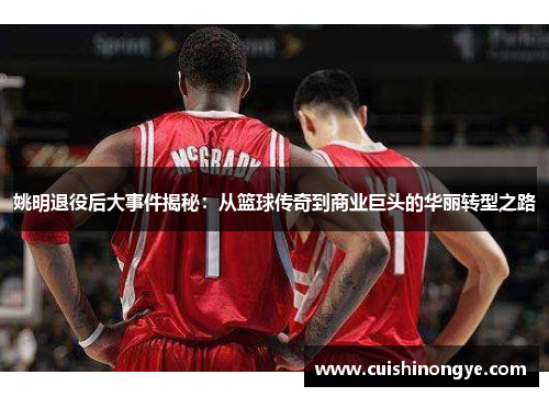 姚明退役后大事件揭秘：从篮球传奇到商业巨头的华丽转型之路