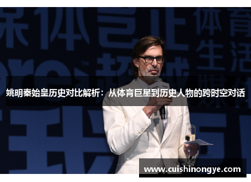姚明秦始皇历史对比解析：从体育巨星到历史人物的跨时空对话