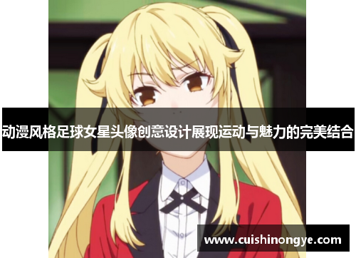 动漫风格足球女星头像创意设计展现运动与魅力的完美结合
