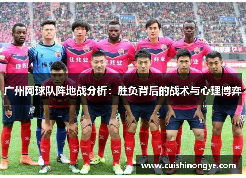 广州网球队阵地战分析：胜负背后的战术与心理博弈