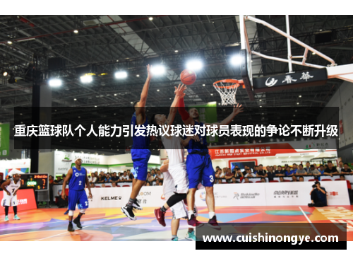 重庆篮球队个人能力引发热议球迷对球员表现的争论不断升级