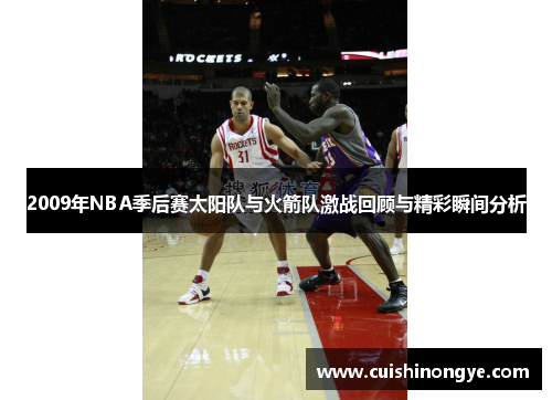 2009年NBA季后赛太阳队与火箭队激战回顾与精彩瞬间分析