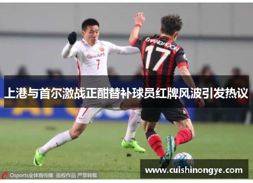 上港与首尔激战正酣替补球员红牌风波引发热议