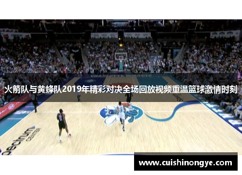 火箭队与黄蜂队2019年精彩对决全场回放视频重温篮球激情时刻