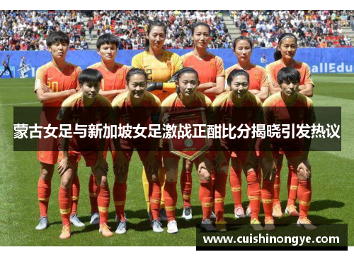 蒙古女足与新加坡女足激战正酣比分揭晓引发热议